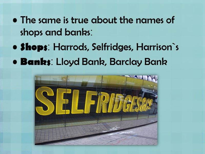 The same is true about the names of shops and banks: Shops: Harrods, Selfridges,